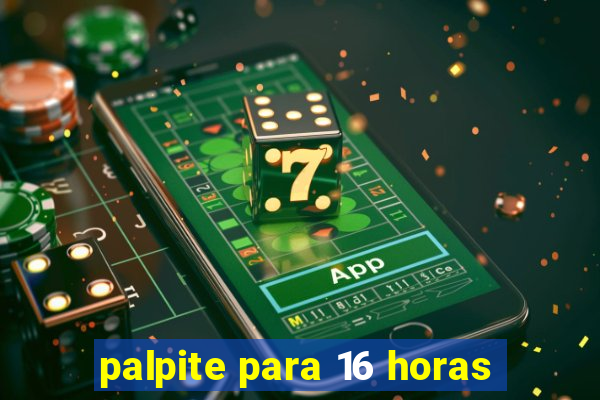 palpite para 16 horas